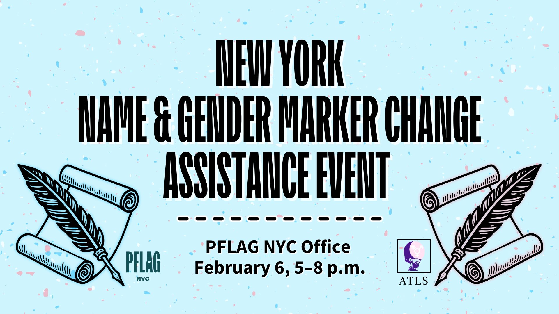 Event banner for a New York Name & Gender Marker Change Assistance Event, held at the PFLAG NYC Office on February 6 from 5 to 8 p.m. Features feather quill and scroll illustrations in the colors of the transgender flag, with logos for PFLAG NYC and ATLS on a light blue background with confetti-like speckles.