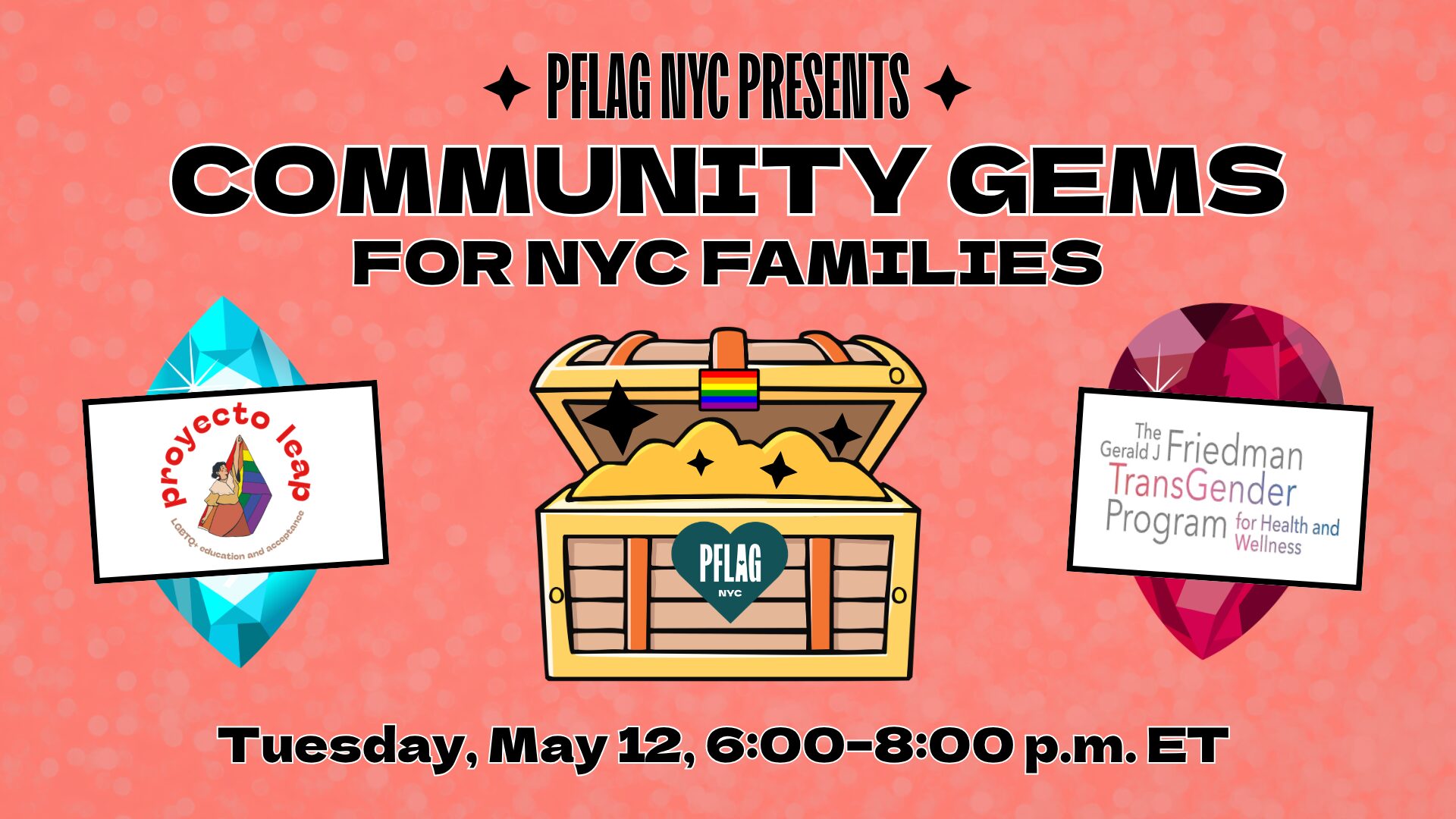 Promotional image for PFLAG NYC’s event “Community Gems for NYC Families” on a coral pink background with subtle sparkles. A treasure chest with a rainbow latch and PFLAG NYC heart logo is in the center, filled with gold and stars. On the left is the logo for CAMBA’s Project LEAP on top of an aqua gem. On the right is the logo for The Gerald J. Friedman Transgender Program on top of a ruby gem. Event date: Tuesday, May 12, 6:00–8:00 p.m. ET.