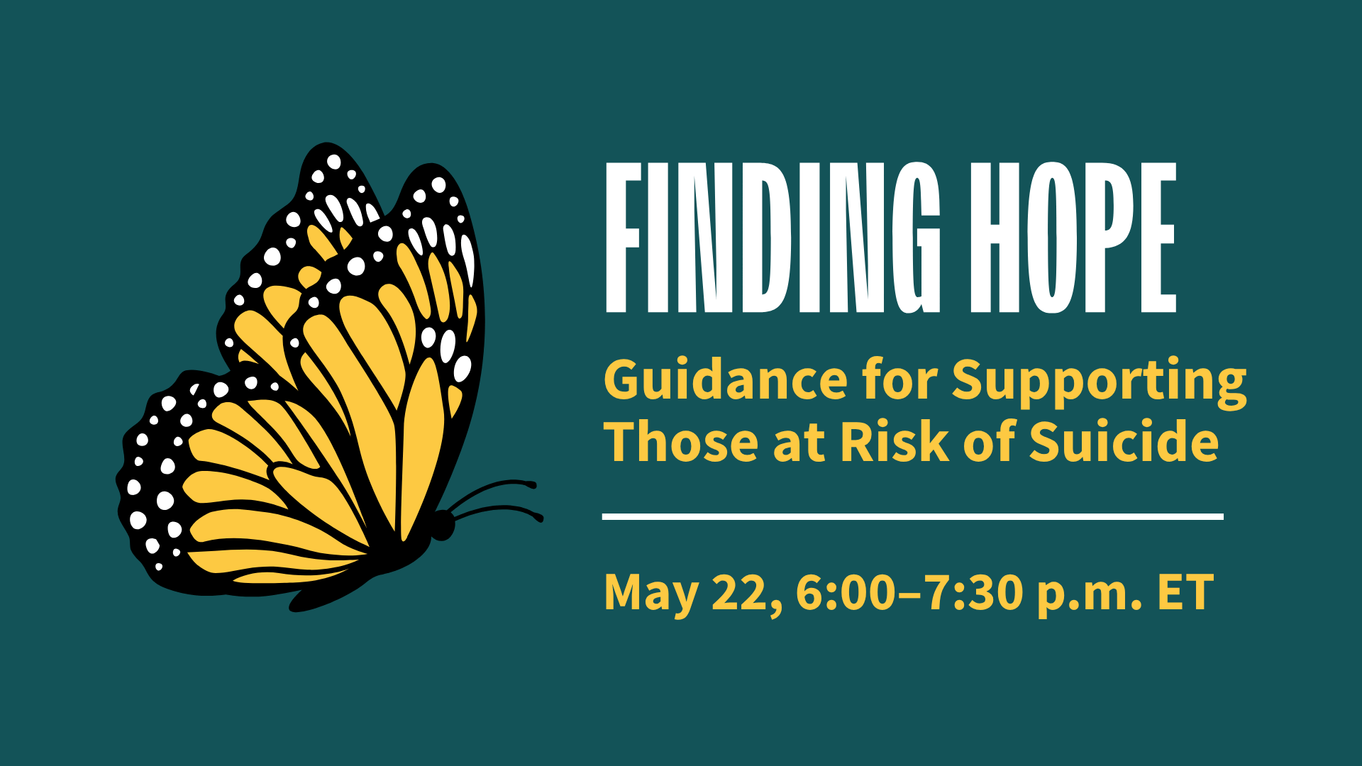 On a teal background, a side profile of a monarch butterfly. To the right of it, bold white and yellow text reads, "Finding Hope: Guidance for Supporting Those at Risk of Suicide. May 22, 6:00–7:30 p.m. ET."