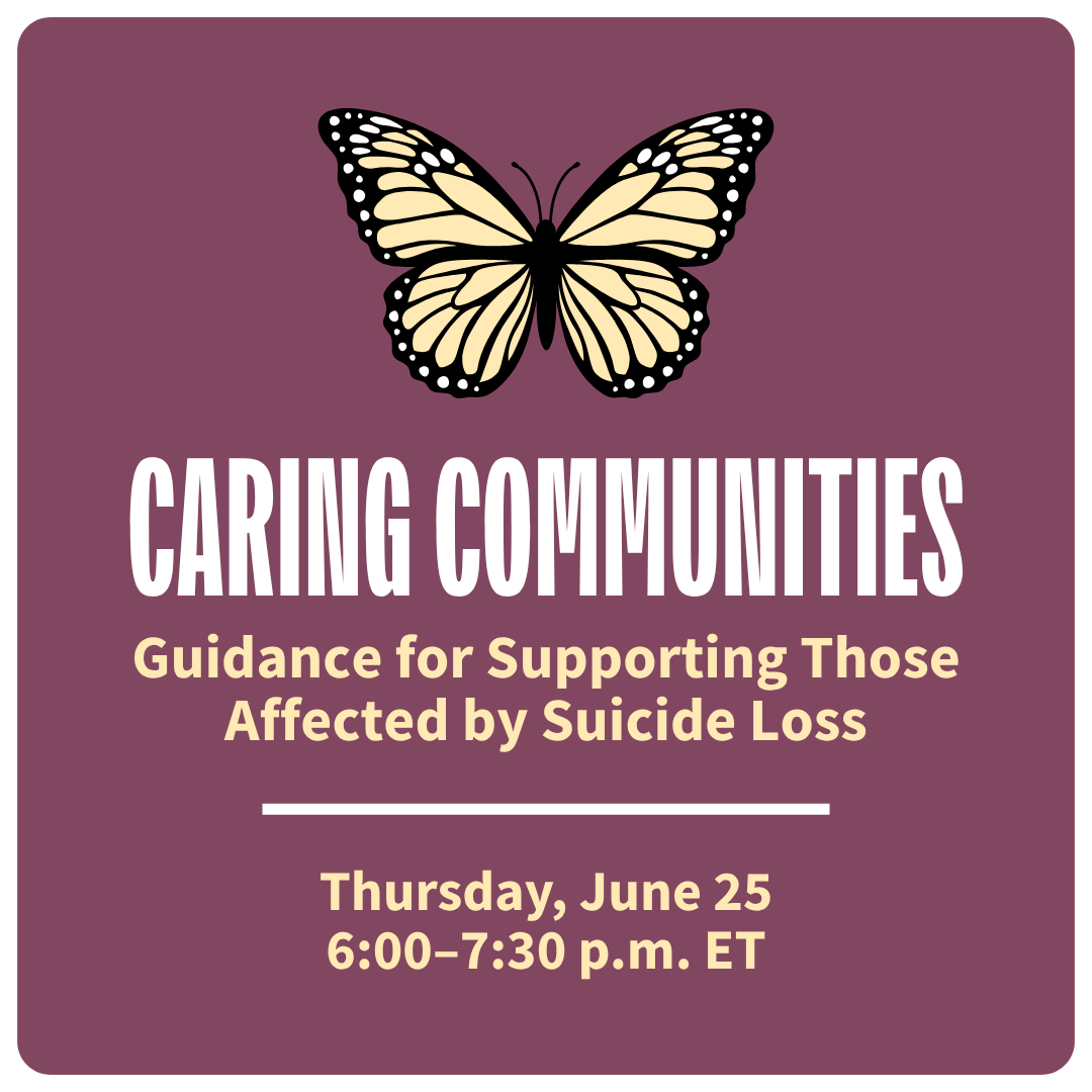 On a plum background, a graphic of a pale yellow monarch butterfly. Beneath the graphic, bold white and pale yellow text reads, "Caring Communities: Guidance for Supporting Those Affected by Suicide Loss. Thursday, June 25, 6:00–7:30 p.m. ET.”