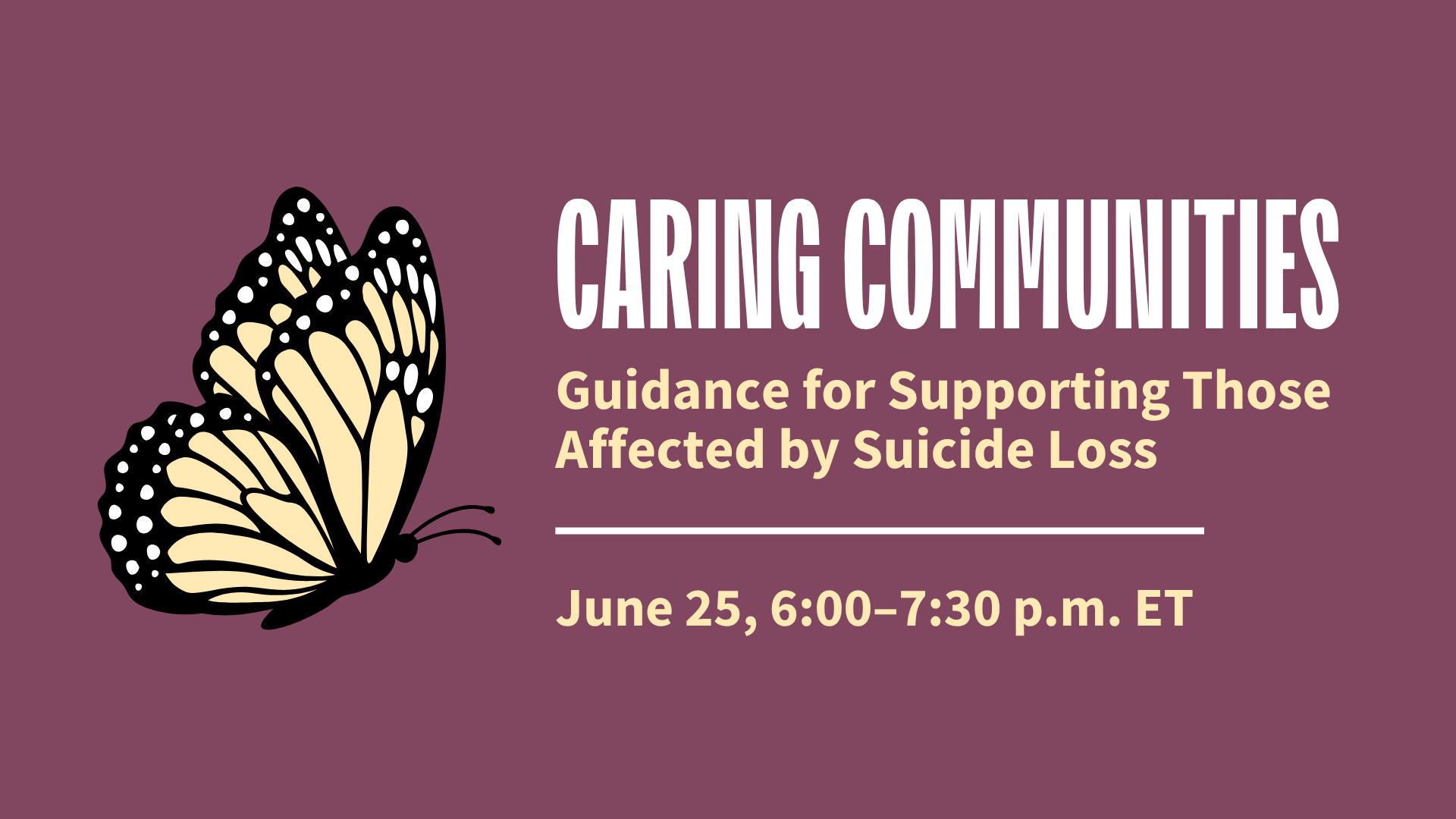 On a plum background, a graphic of a pale yellow monarch butterfly. To the right of the graphic, bold white and pale yellow text reads, "Caring Communities: Guidance for Supporting Those Affected by Suicide Loss. June 25, 6:00–7:30 p.m. ET.”