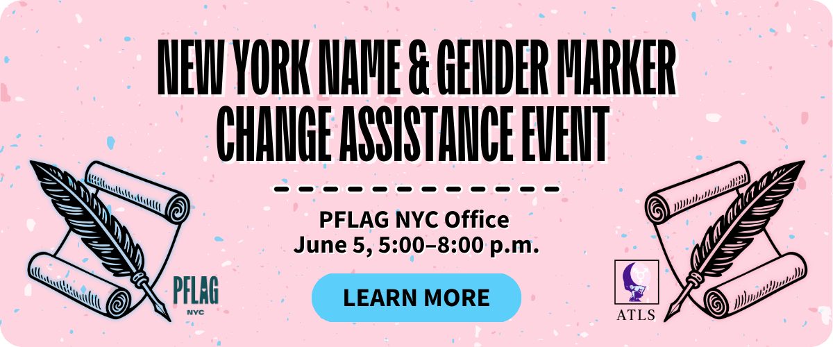 A light pink banner with confetti-like speckles in the colors of the transgender flag. Text announces a New York Name & Gender Marker Change Assistance Event, held at the PFLAG NYC Office on June 5 from 5 to 8 p.m. The two bottom corners feature blue and pink feather quill and scroll illustration with logos for PFLAG NYC and ATLS. A blue button between them reads, “Learn more.”