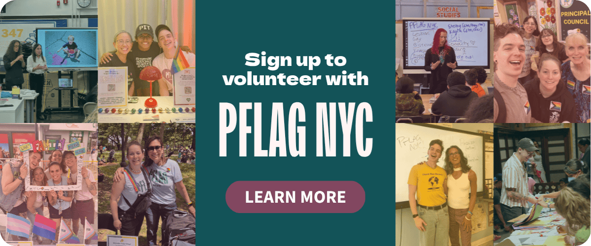 Two photo grids with four photos each of PFLAG NYC volunteers and staff at events appear on either side of a teal text box with white text that reads, "Sign up to volunteer with PFLAG NYC." Beneath the text is a purple button that reads, "Learn more."